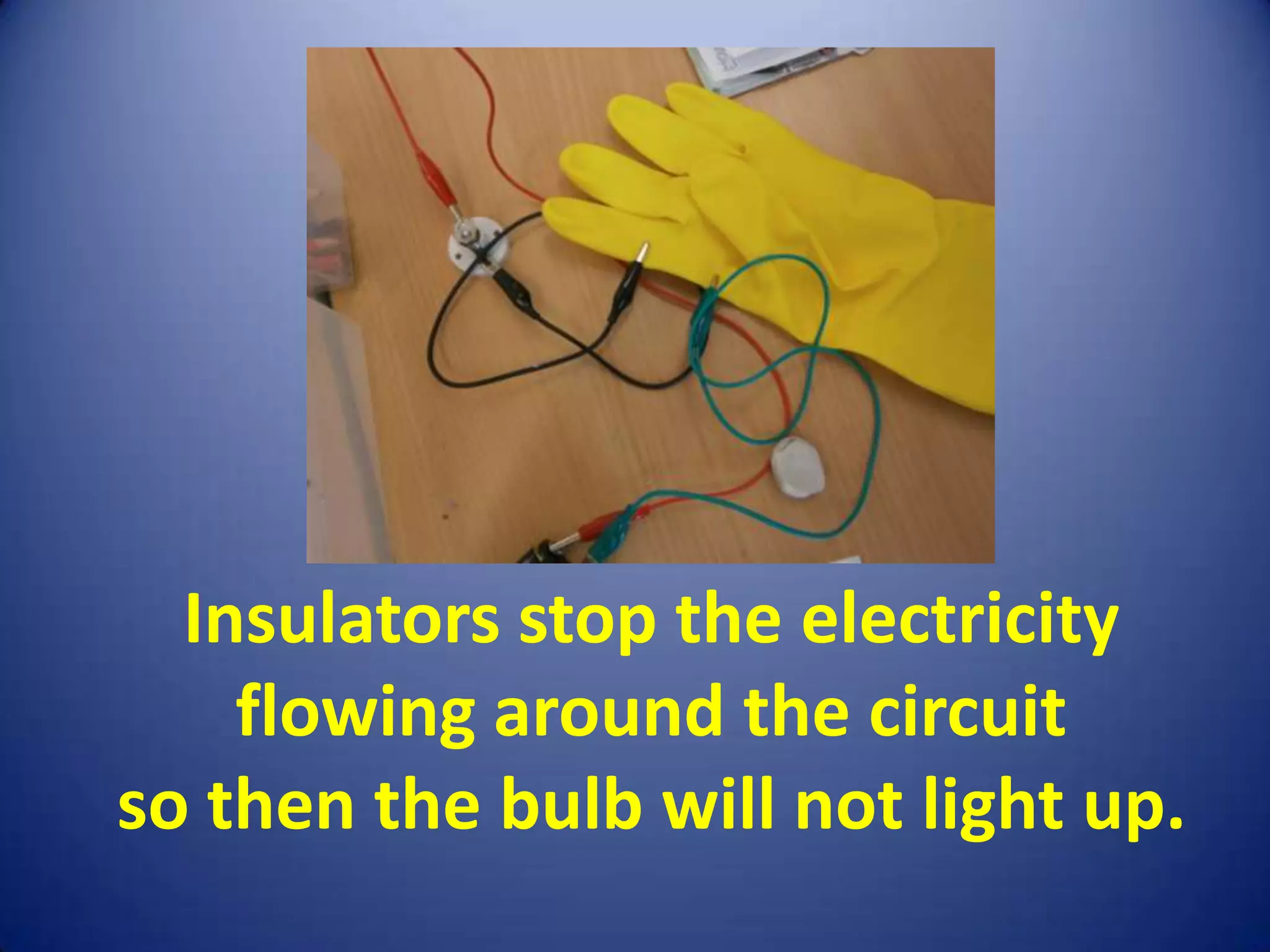 Insulators stop the electricity
    flowing around the circuit
so then the bulb will not light up.
 