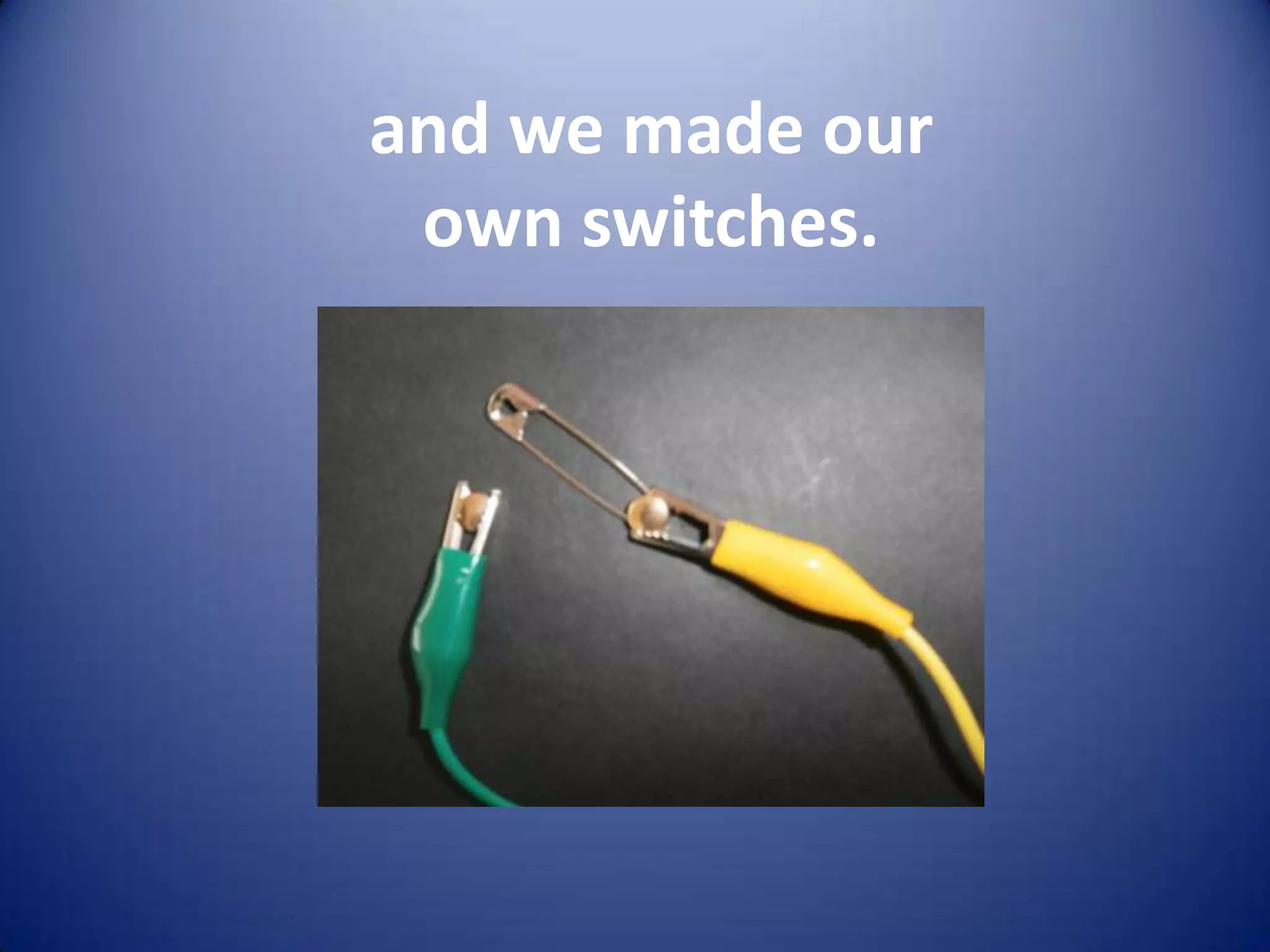and we made our
 own switches.
 