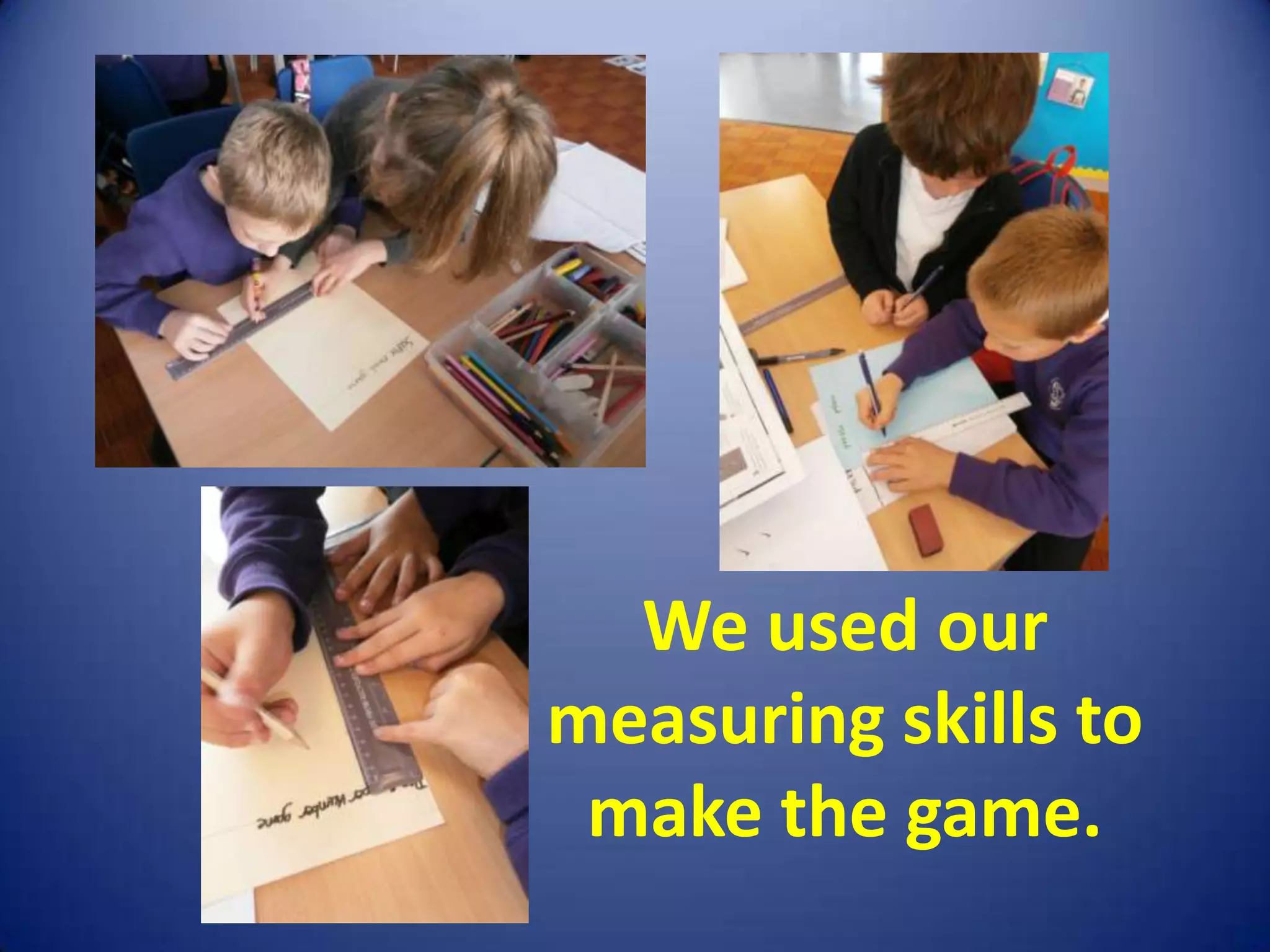 We used our
measuring skills to
 make the game.
 
