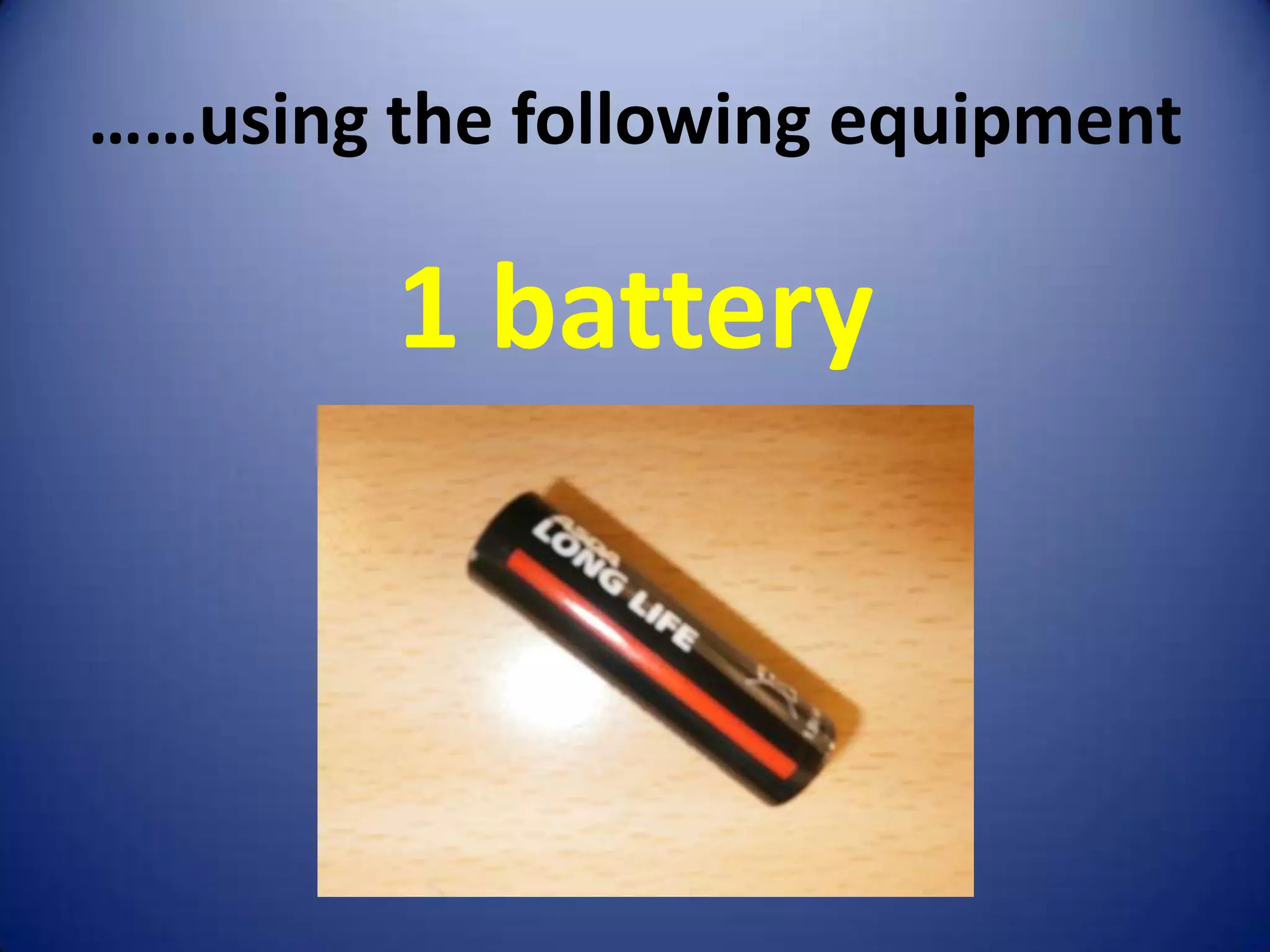 ……using the following equipment

        1 battery
 