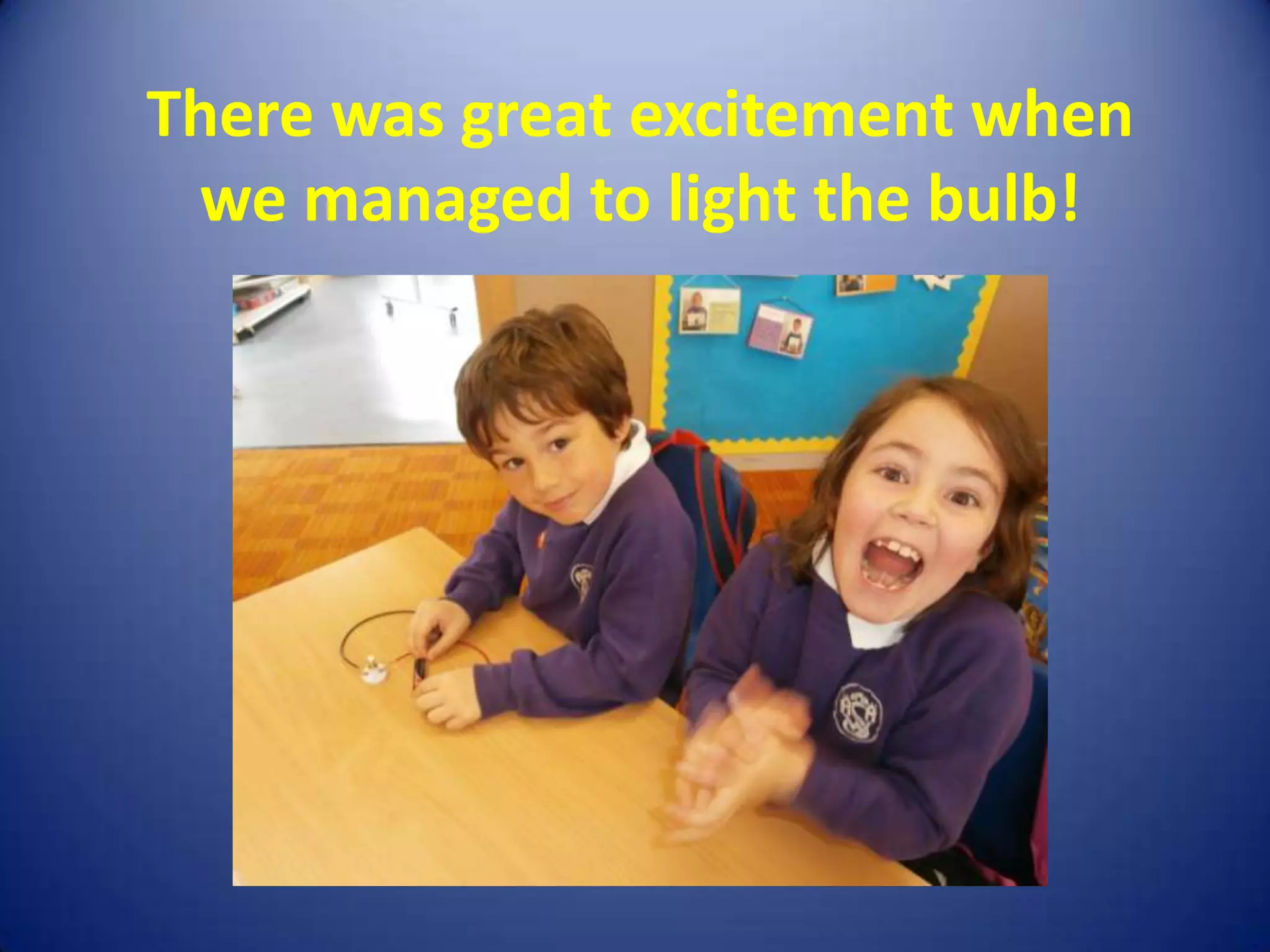 There was great excitement when
 we managed to light the bulb!
 
