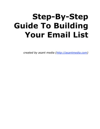 Step-By-Step
Guide To Building
  Your Email List

  created by asant media (http://asantmedia.com)
 
