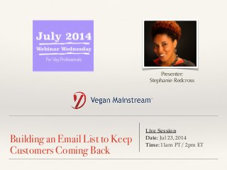 ! 
Building an Email List to Keep 
Customers Coming Back 
Presenter: 
Stephanie Redcross 
Live Session ! 
Date: Jul 23, 2014 ! 
Time: 11am PT/ 2pm ET 
 
