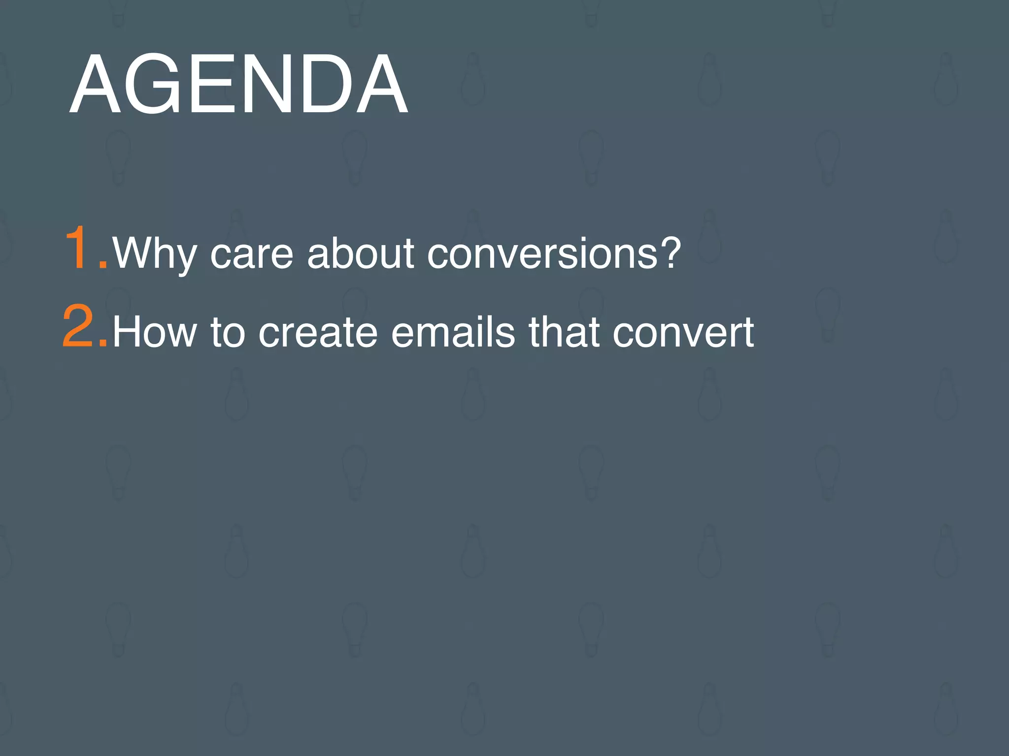 1.Why care about conversions?
2.How to create emails that convert
AGENDA
 
