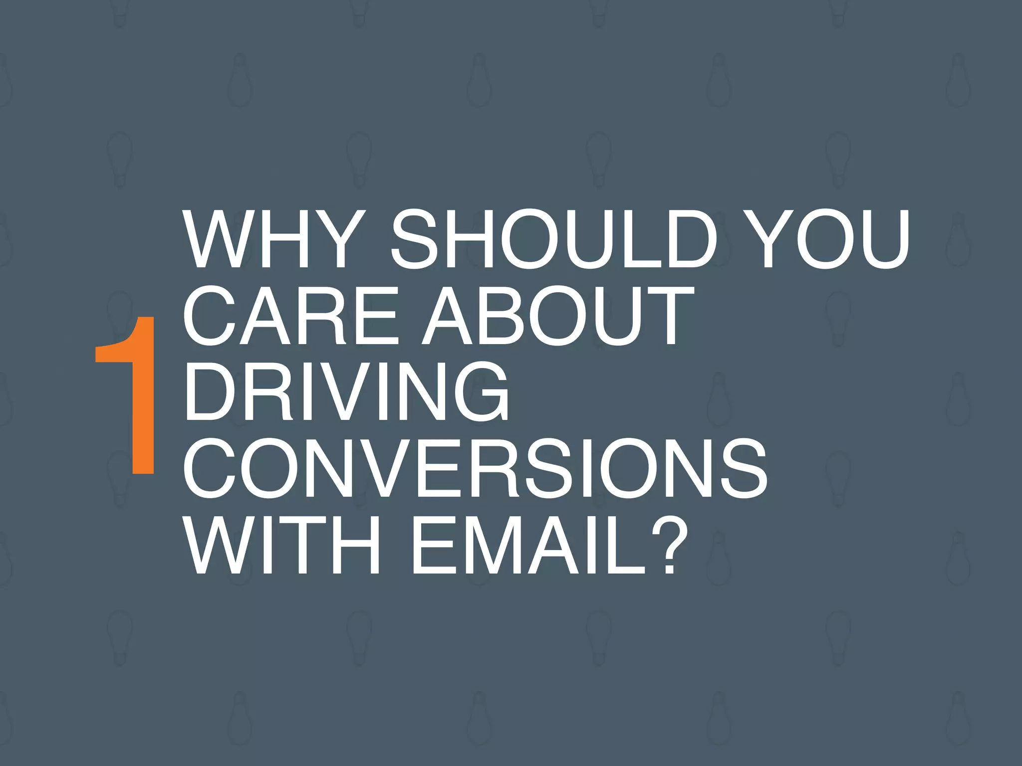 1
WHY SHOULD YOU
CARE ABOUT
DRIVING
CONVERSIONS
WITH EMAIL?
 
