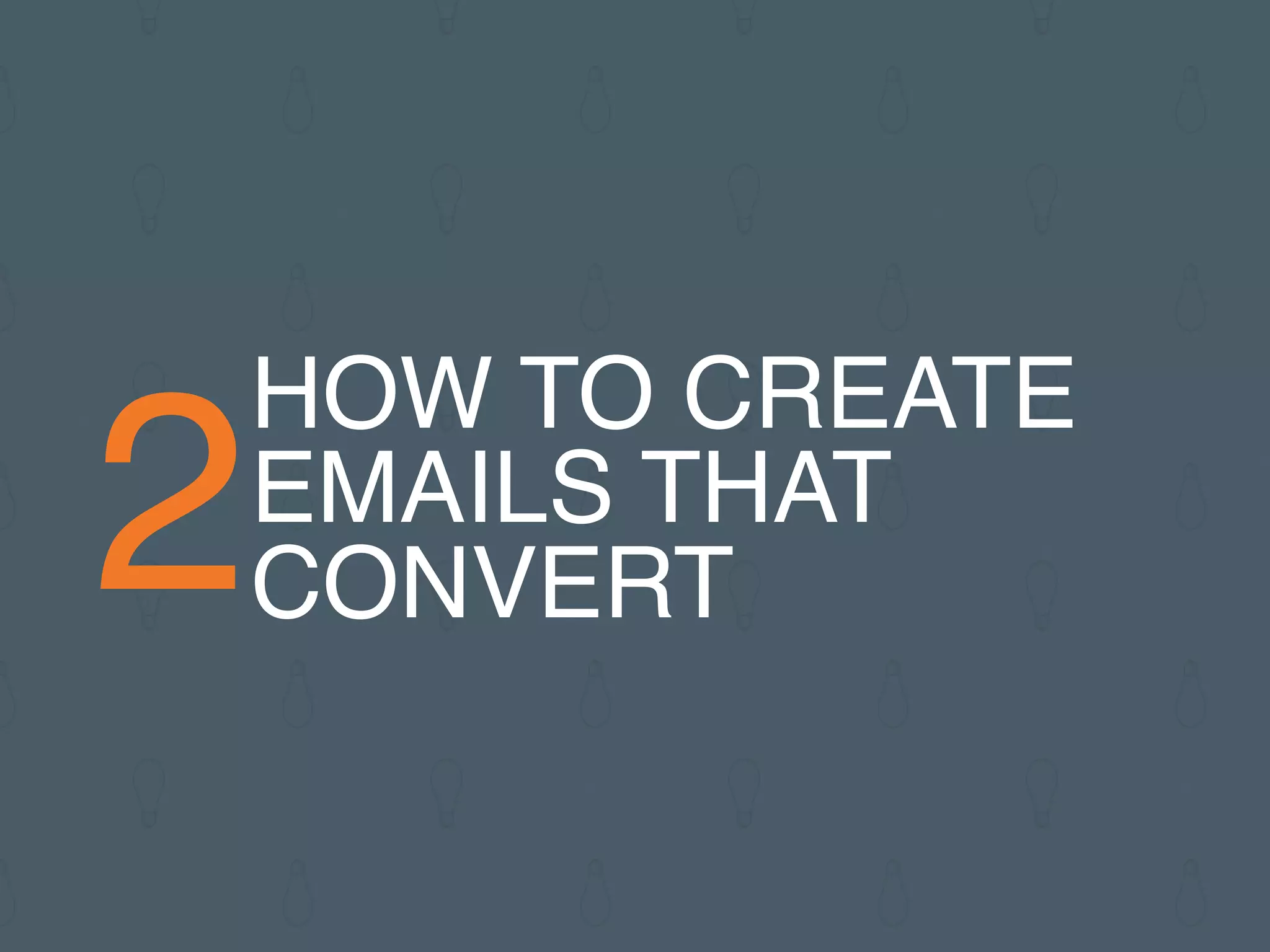 2
HOW TO CREATE
EMAILS THAT
CONVERT
 