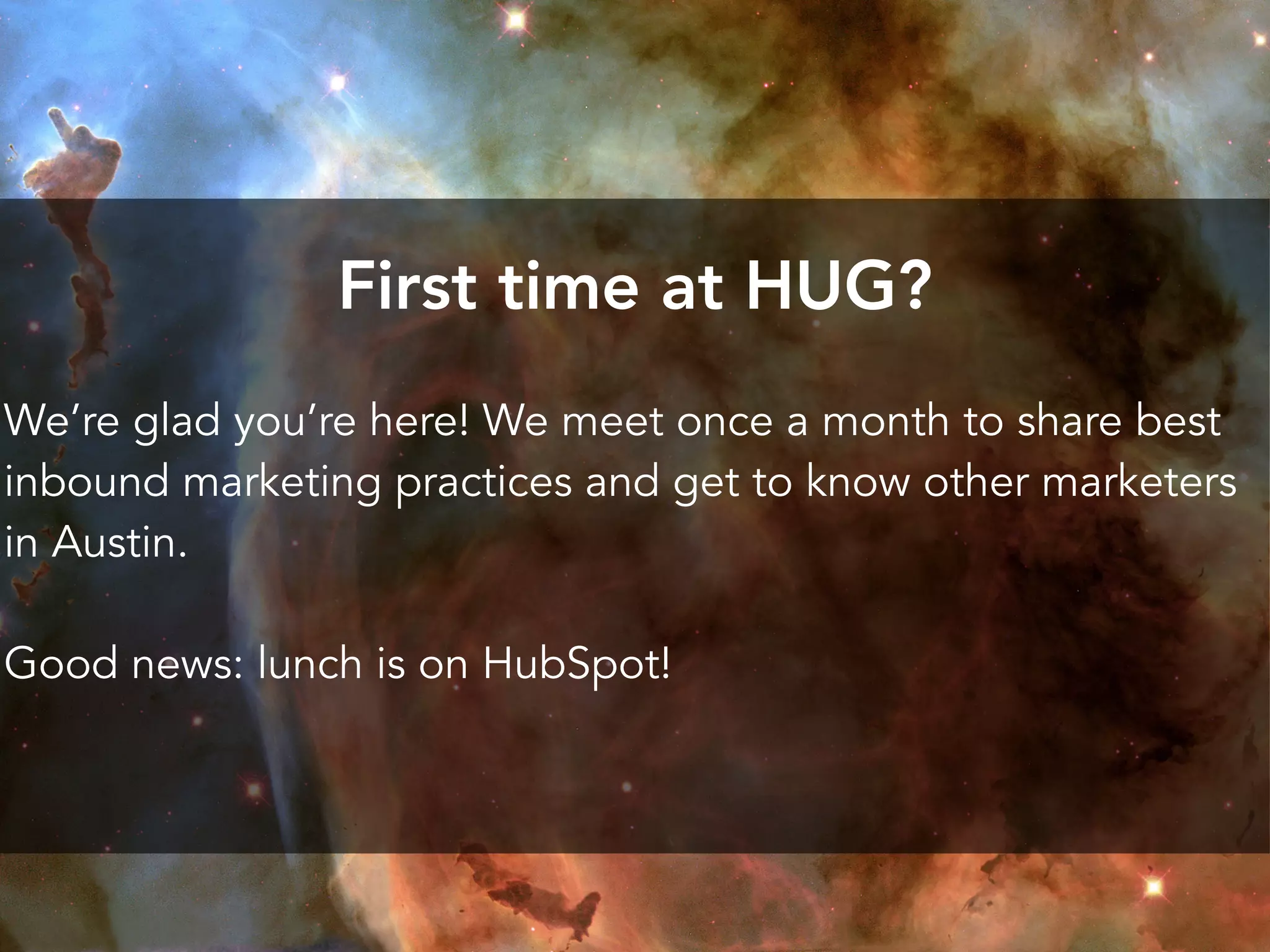 First time at HUG?
We’re glad you’re here! We meet once a month to share best
inbound marketing practices and get to know other marketers
in Austin.
Good news: lunch is on HubSpot!
 