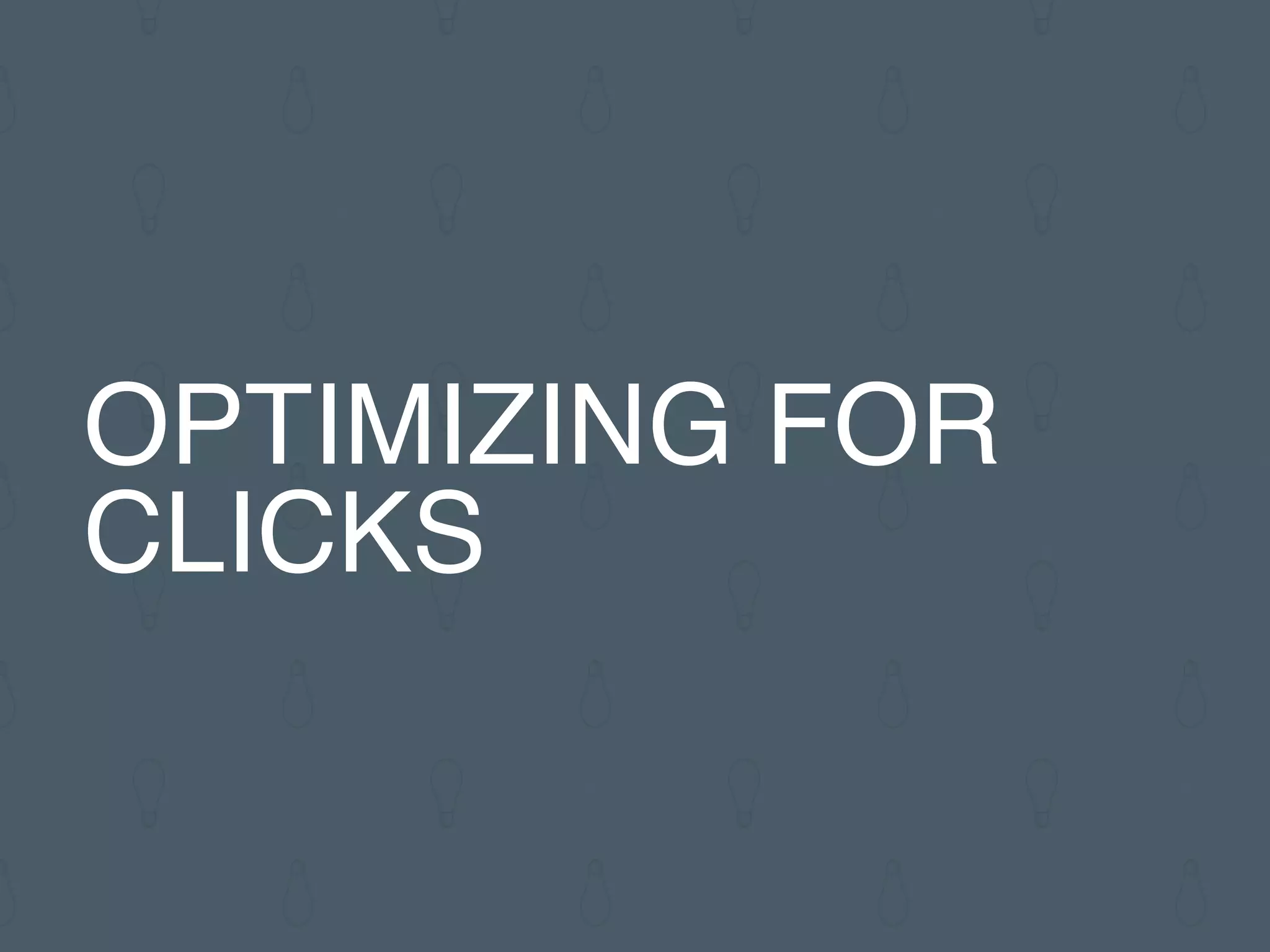 OPTIMIZING FOR
CLICKS
 
