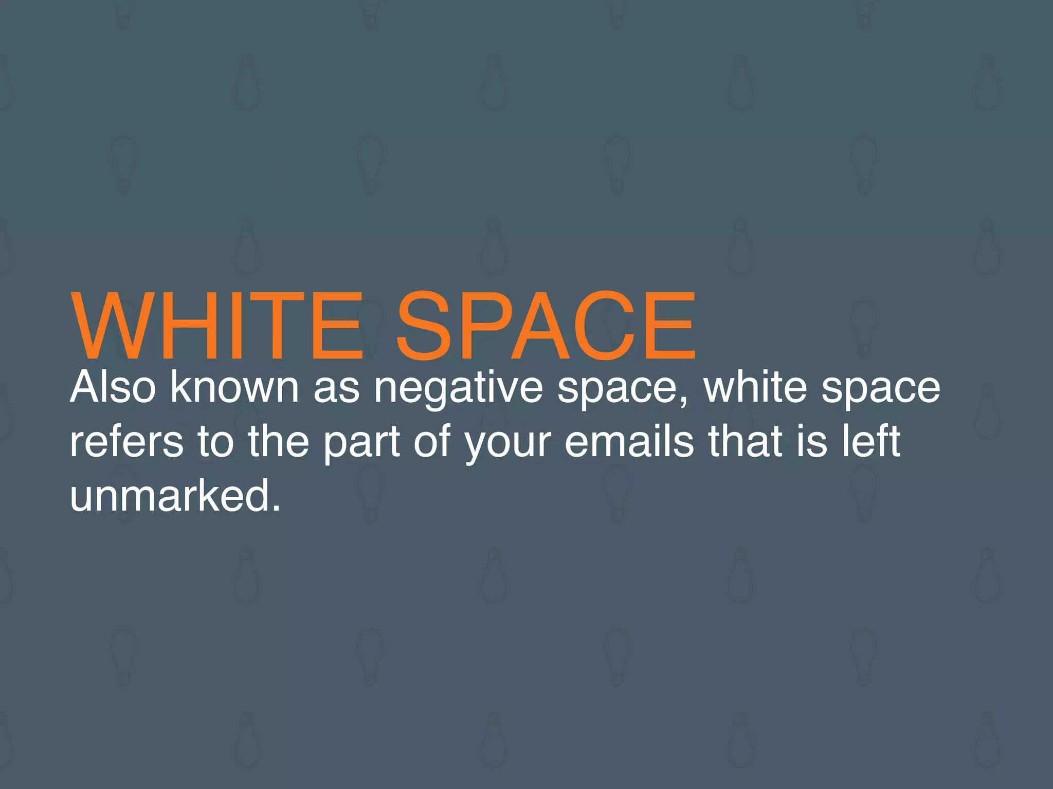 WHITE SPACEAlso known as negative space, white space
refers to the part of your emails that is left
unmarked.
 