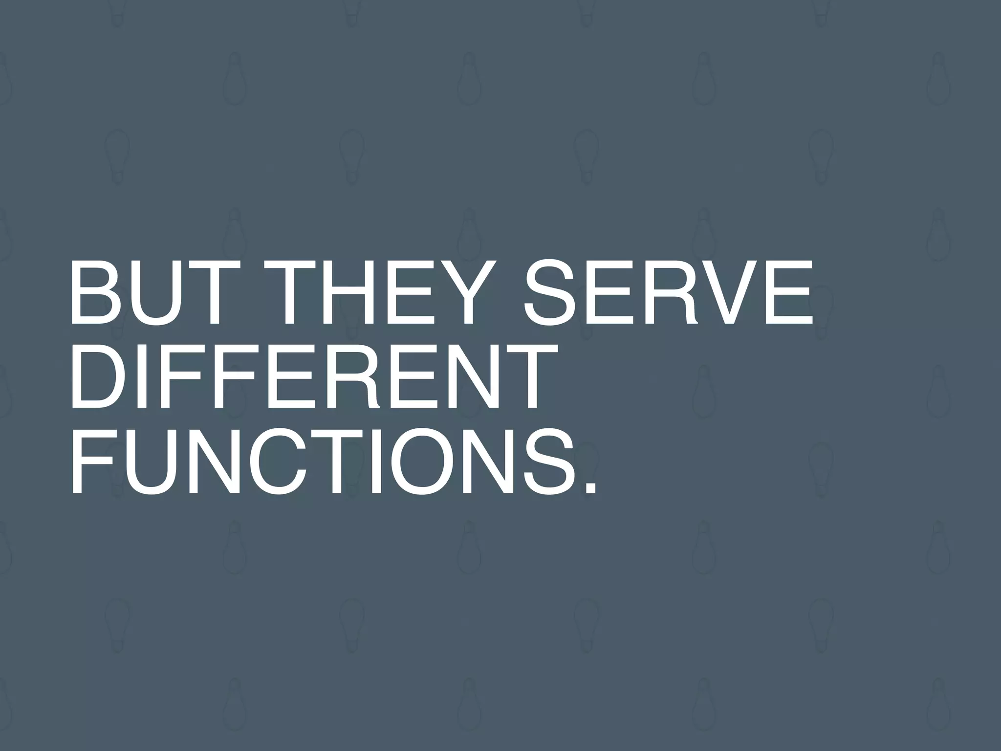BUT THEY SERVE
DIFFERENT
FUNCTIONS.
 