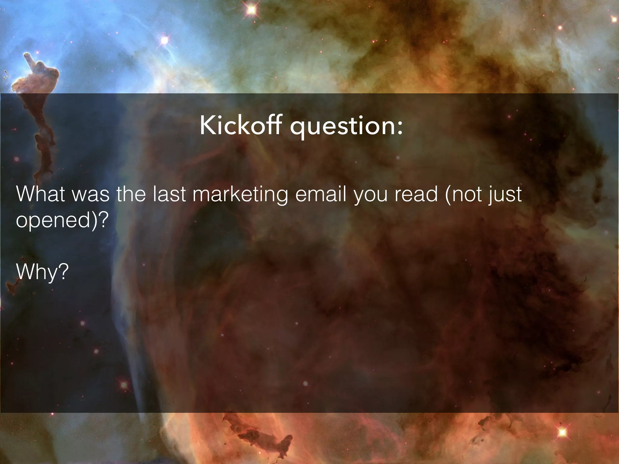 Kickoff question:
What was the last marketing email you read (not just
opened)?
Why?
 