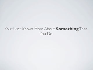 Your User Knows More About Something Than
                  You Do
 