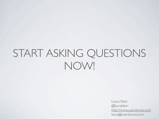 START ASKING QUESTIONS
         NOW!

                Laura Klein
                @lauraklein
                http://www.u...