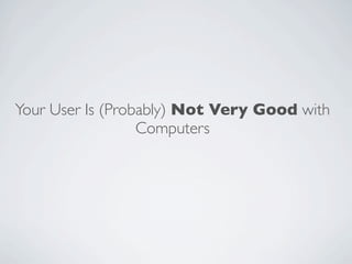 Your User Is (Probably) Not Very Good with
                  Computers
 
