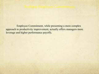 Building Employee Commitment
Employee Commitment, while presenting a more complex
approach to productivity improvement, actually offers managers more
leverage and higher performance payoffs.
 
