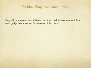 Building Employee Commitment
Only after employees have this placement and performance data will they
make judgments about the the structure of their jobs.
 