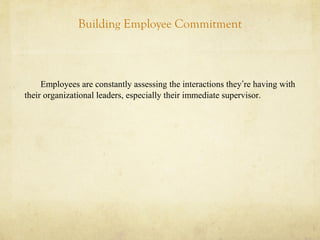 Building Employee Commitment
Employees are constantly assessing the interactions they’re having with
their organizational leaders, especially their immediate supervisor.
 
