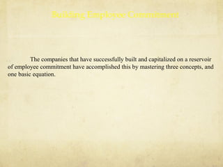 Building Employee Commitment
The companies that have successfully built and capitalized on a reservoir
of employee commitment have accomplished this by mastering three concepts, and
one basic equation.
 