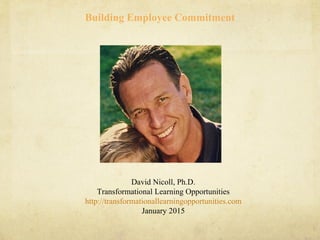 Building Employee Commitment
David Nicoll, Ph.D.
Transformational Learning Opportunities
http://transformationallearningopportunities.com
January 2015
 