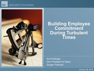 Building Employee Commitment During Turbulent Times Scott Edinger Vice President of Sales Zenger Folkman January 28, 2010 