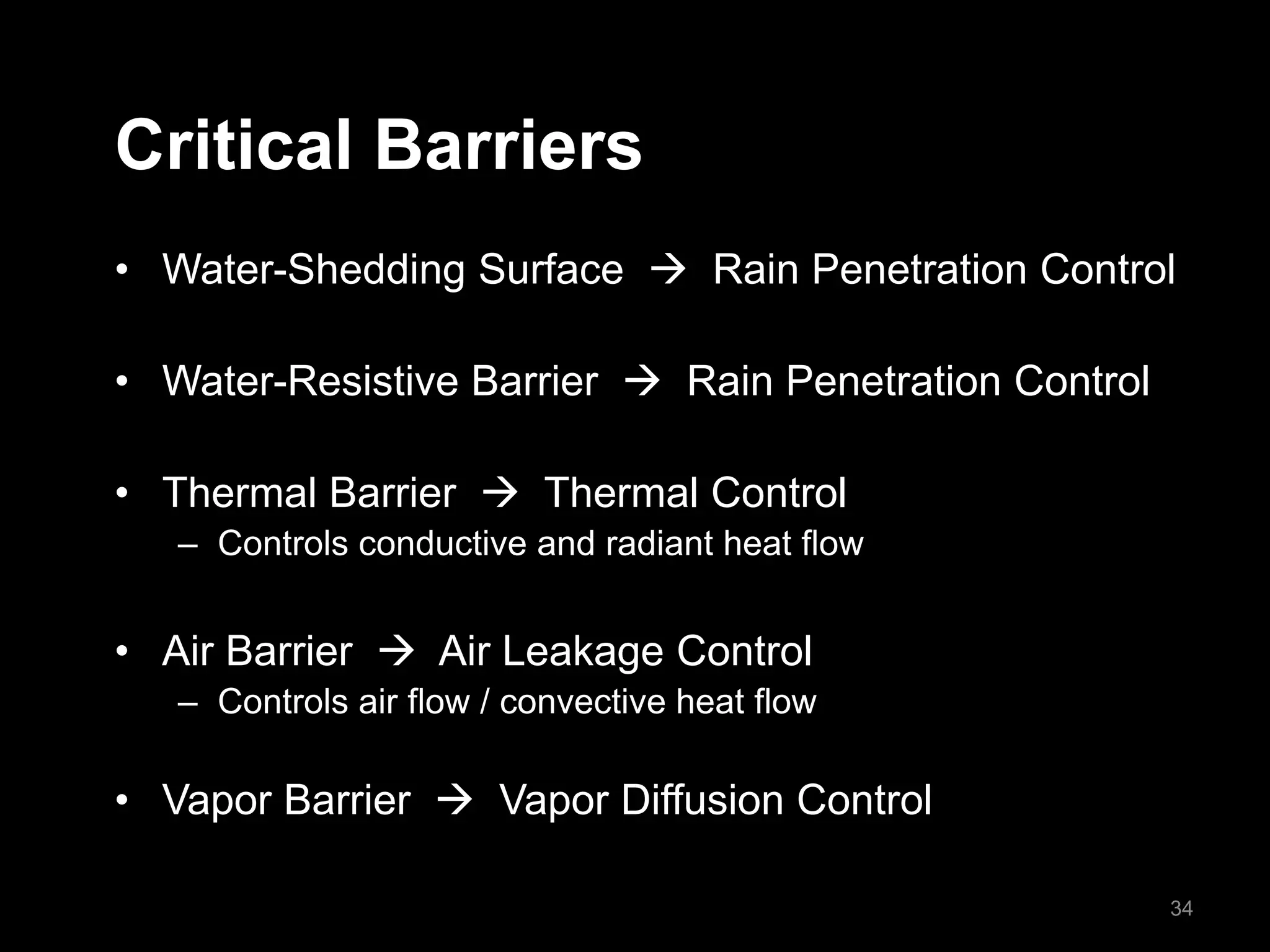 Critical Barriers
• Water-Shedding Surface  Rain Penetration Control
• Water-Resistive Barrier  Rain Penetration Control
• Thermal Barrier  Thermal Control
– Controls conductive and radiant heat flow
• Air Barrier  Air Leakage Control
– Controls air flow / convective heat flow
• Vapor Barrier  Vapor Diffusion Control
34
 