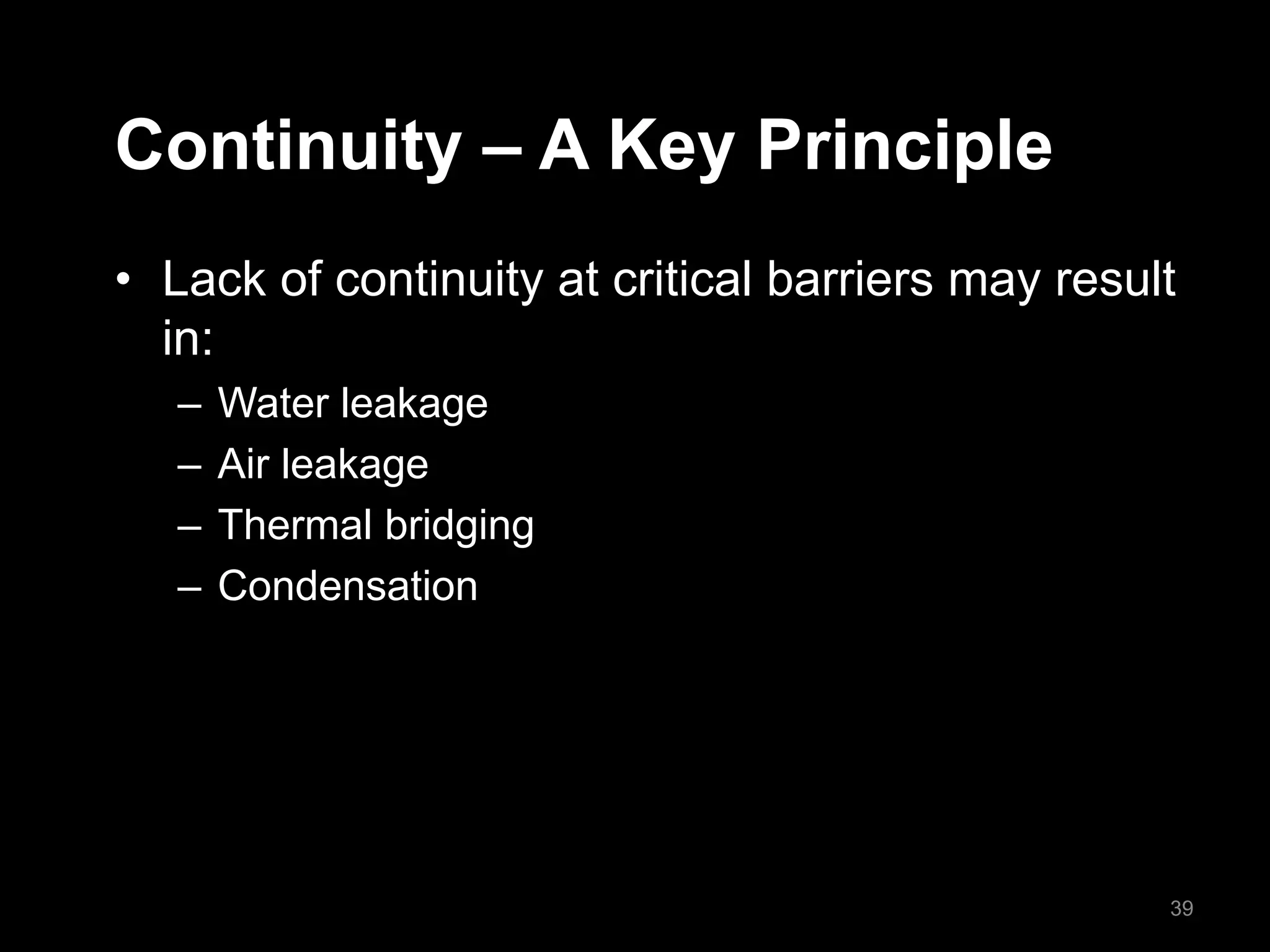 Continuity – A Key Principle
• Lack of continuity at critical barriers may result
in:
– Water leakage
– Air leakage
– Thermal bridging
– Condensation
39
 