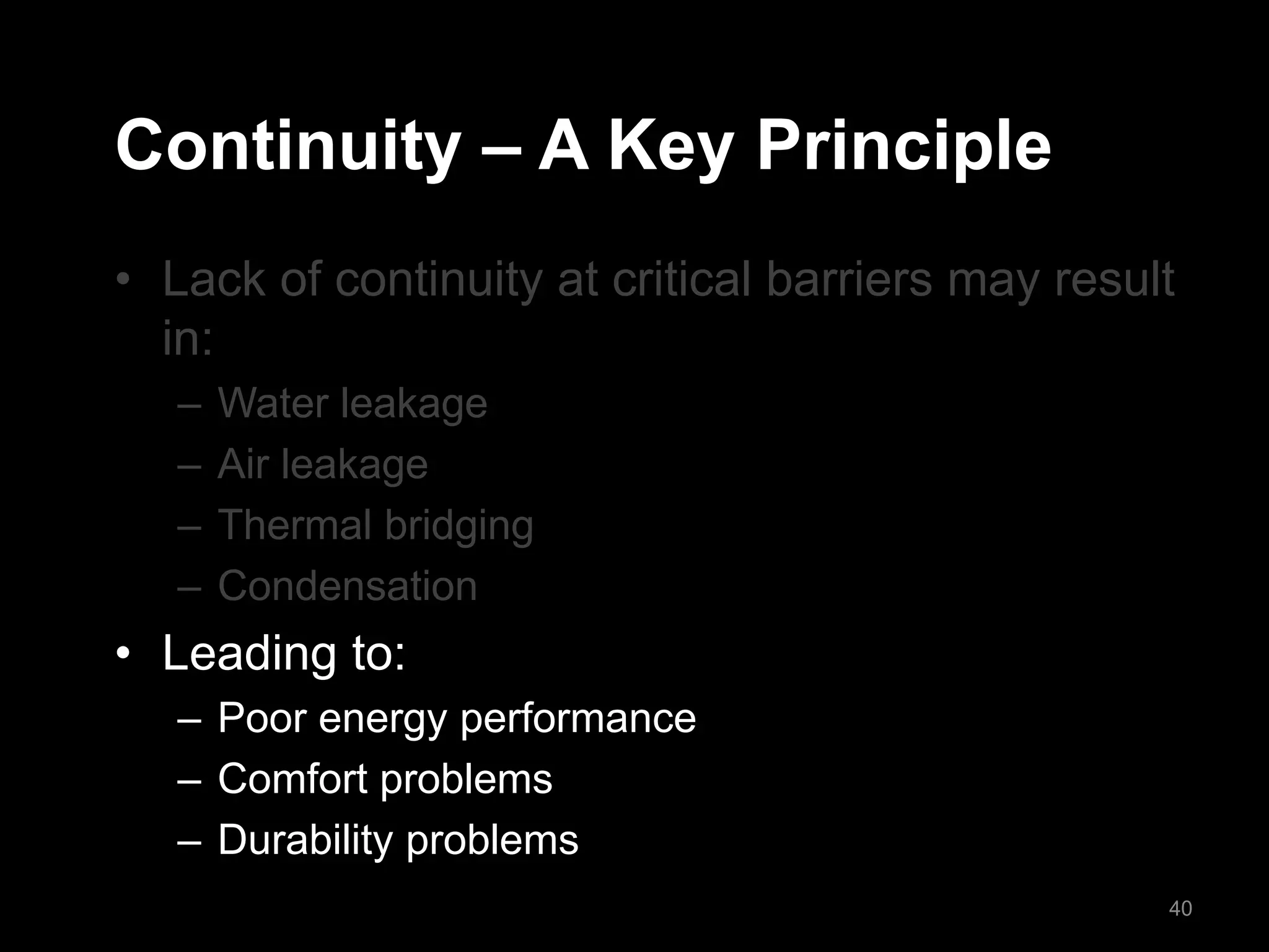 Continuity – A Key Principle
• Lack of continuity at critical barriers may result
in:
– Water leakage
– Air leakage
– Thermal bridging
– Condensation
• Leading to:
– Poor energy performance
– Comfort problems
– Durability problems
40
 