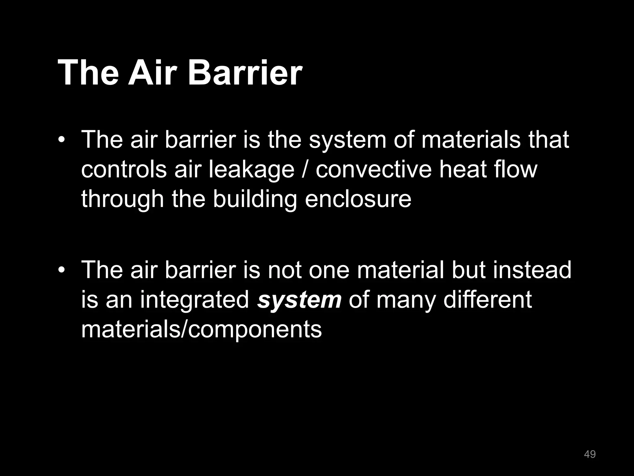 The Air Barrier
• The air barrier is the system of materials that
controls air leakage / convective heat flow
through the building enclosure
• The air barrier is not one material but instead
is an integrated system of many different
materials/components
49
 