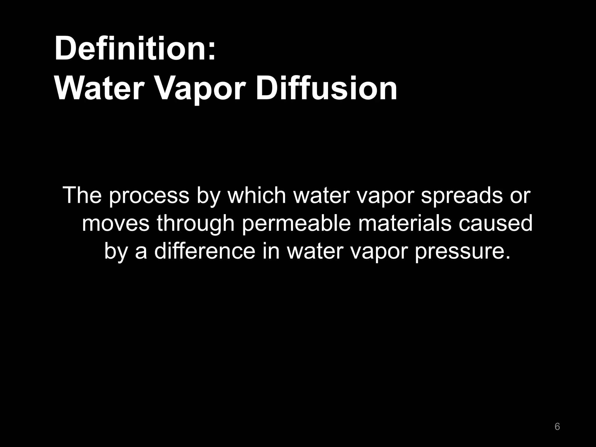 Definition:
Water Vapor Diffusion
The process by which water vapor spreads or
moves through permeable materials caused
by a difference in water vapor pressure.
6
 