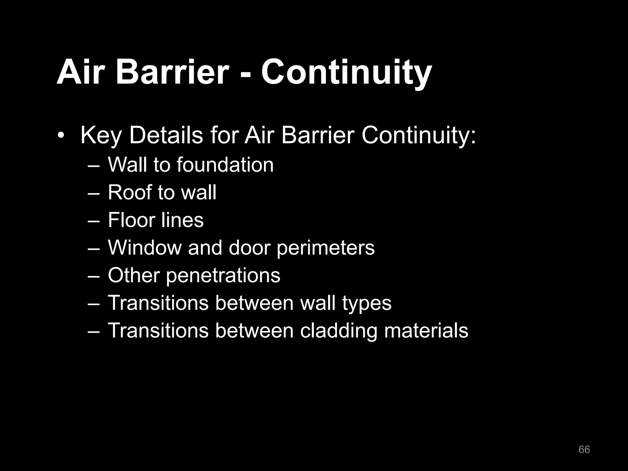 Air Barrier - Continuity
• Key Details for Air Barrier Continuity:
– Wall to foundation
– Roof to wall
– Floor lines
– Window and door perimeters
– Other penetrations
– Transitions between wall types
– Transitions between cladding materials
66
 