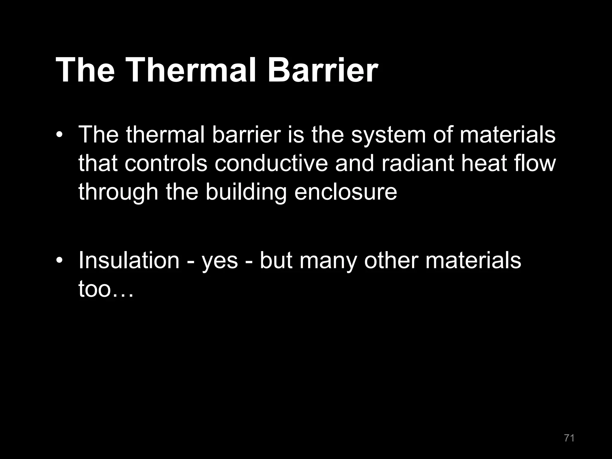 The Thermal Barrier
• The thermal barrier is the system of materials
that controls conductive and radiant heat flow
through the building enclosure
• Insulation - yes - but many other materials
too…
71
 