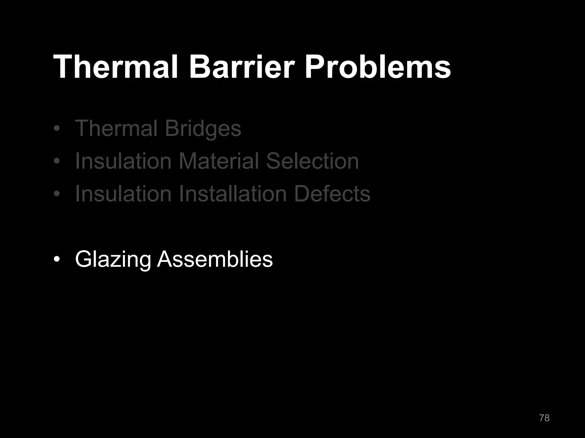 Thermal Barrier Problems
• Thermal Bridges
• Insulation Material Selection
• Insulation Installation Defects
• Glazing Assemblies
78
 