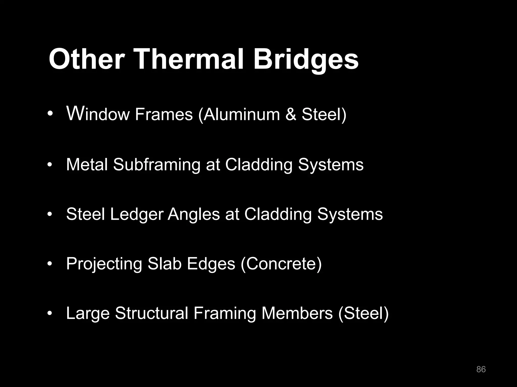 Other Thermal Bridges
• Window Frames (Aluminum & Steel)
• Metal Subframing at Cladding Systems
• Steel Ledger Angles at Cladding Systems
• Projecting Slab Edges (Concrete)
• Large Structural Framing Members (Steel)
86
 