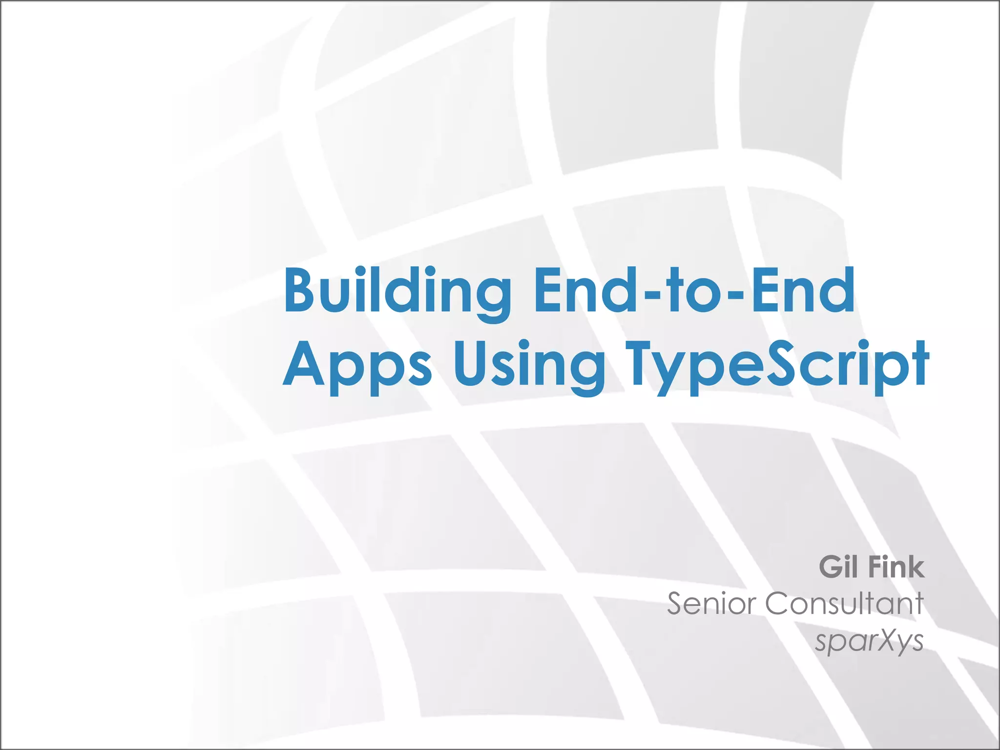 Gil Fink Senior Consultant sparXys Building End-to-End Apps Using TypeScript 