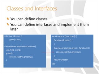 Classes and Interfaces
You can define classes
You can define interfaces and implement them
later
interface IGreeter {
gree...