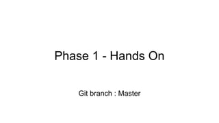 Phase 1 - Hands On
Git branch : Master
 