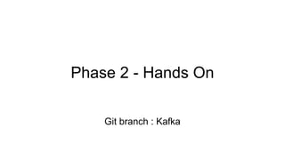 Phase 2 - Hands On
Git branch : Kafka
 