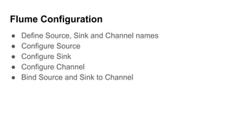 Flume Configuration
● Define Source, Sink and Channel names
● Configure Source
● Configure Sink
● Configure Channel
● Bind Source and Sink to Channel
 