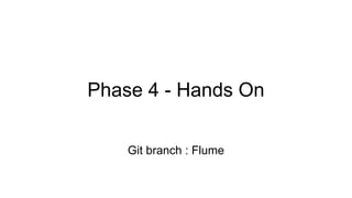Phase 4 - Hands On
Git branch : Flume
 