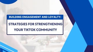 BUILDING ENGAGEMENT AND LOYALTY:
BUILDING ENGAGEMENT AND LOYALTY:
STRATEGIES FOR STRENGTHENING
STRATEGIES FOR STRENGTHENING
YOUR TIKTOK COMMUNITY
YOUR TIKTOK COMMUNITY
 