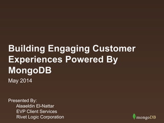 Building Engaging Customer
Experiences Powered By
MongoDB
Presented By:
Alaaeldin El-Nattar
EVP Client Services
Rivet Logic Corporation
May 2014
 