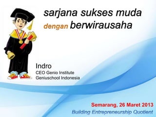 Indro
CEO Genio Institute
Geniuschool Indonesia
Semarang, 26 Maret 2013
 