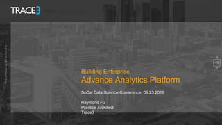 Building Enterprise
Advance Analytics Platform
SoCal Data Science Conference 09.25.2016
Raymond Fu
Practice Architect
Trace3
T3
 