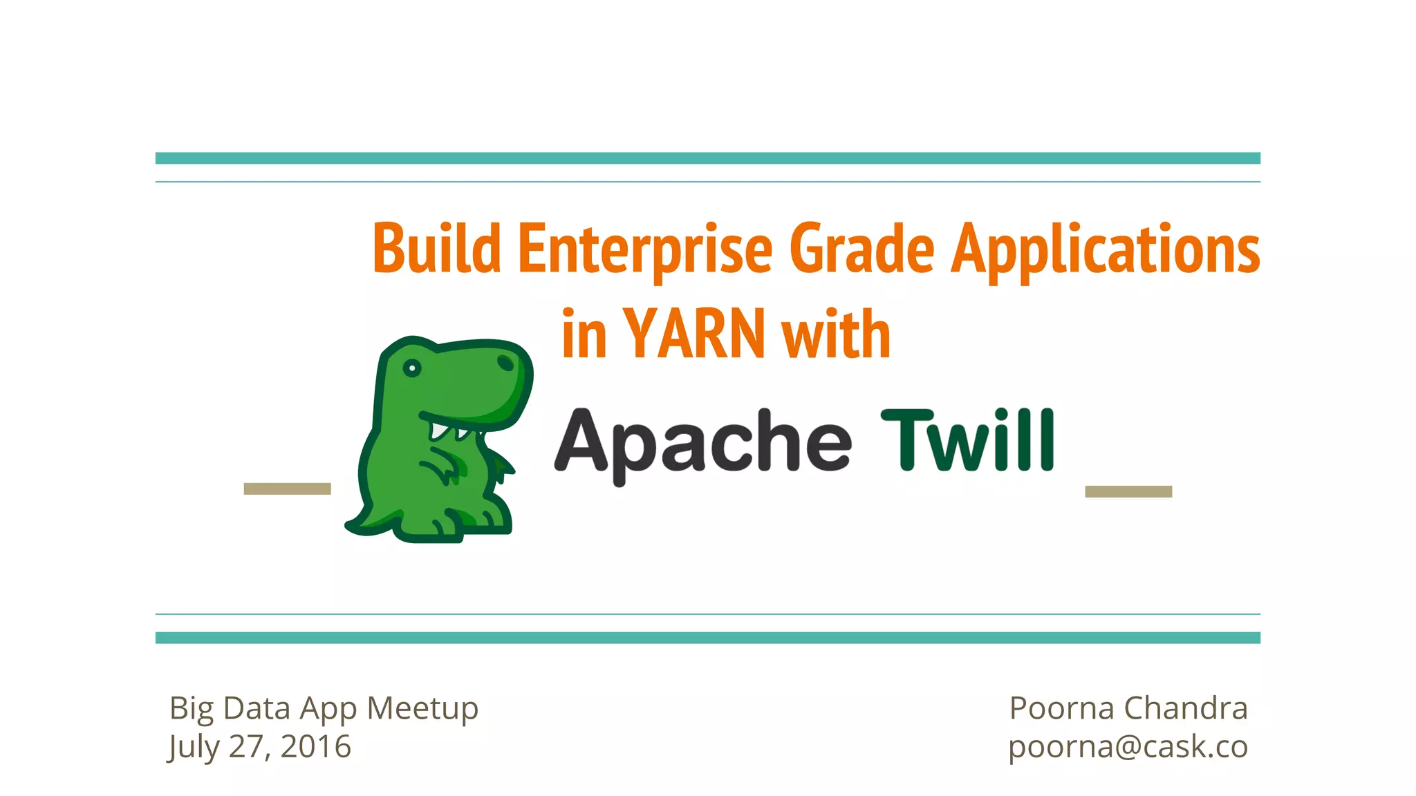 Build Enterprise Grade Applications
in YARN with
Poorna Chandra
poorna@cask.co
Big Data App Meetup
July 27, 2016
 