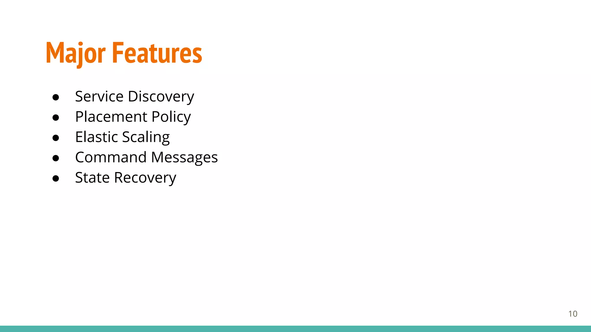 Major Features
● Service Discovery
● Placement Policy
● Elastic Scaling
● Command Messages
● State Recovery
10
 
