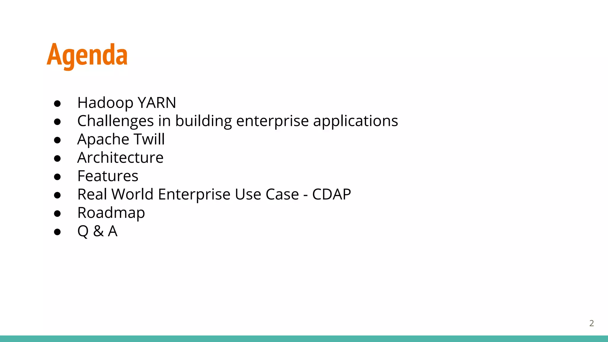 Agenda
● Hadoop YARN
● Challenges in building enterprise applications
● Apache Twill
● Architecture
● Features
● Real World Enterprise Use Case - CDAP
● Roadmap
● Q & A
2
 