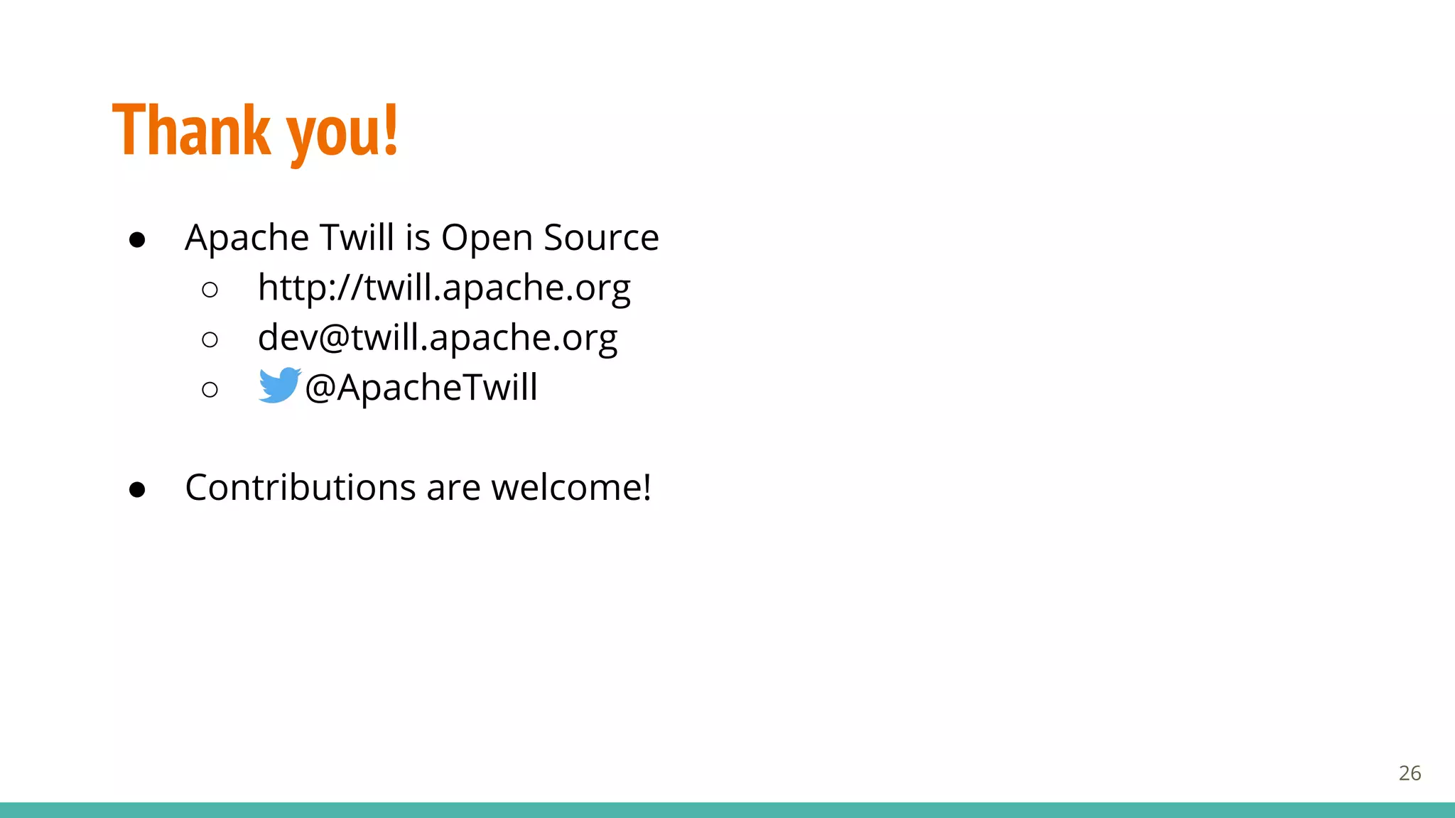 Thank you!
● Apache Twill is Open Source
○ http://twill.apache.org
○ dev@twill.apache.org
○ @ApacheTwill
● Contributions are welcome!
26
 