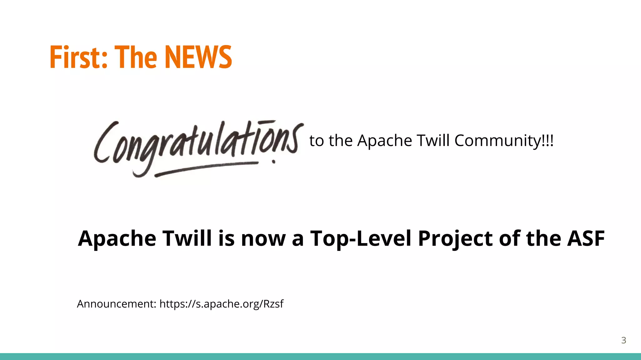 First: The NEWS
to the Apache Twill Community!!!
Apache Twill is now a Top-Level Project of the ASF
Announcement: https://s.apache.org/Rzsf
3
 
