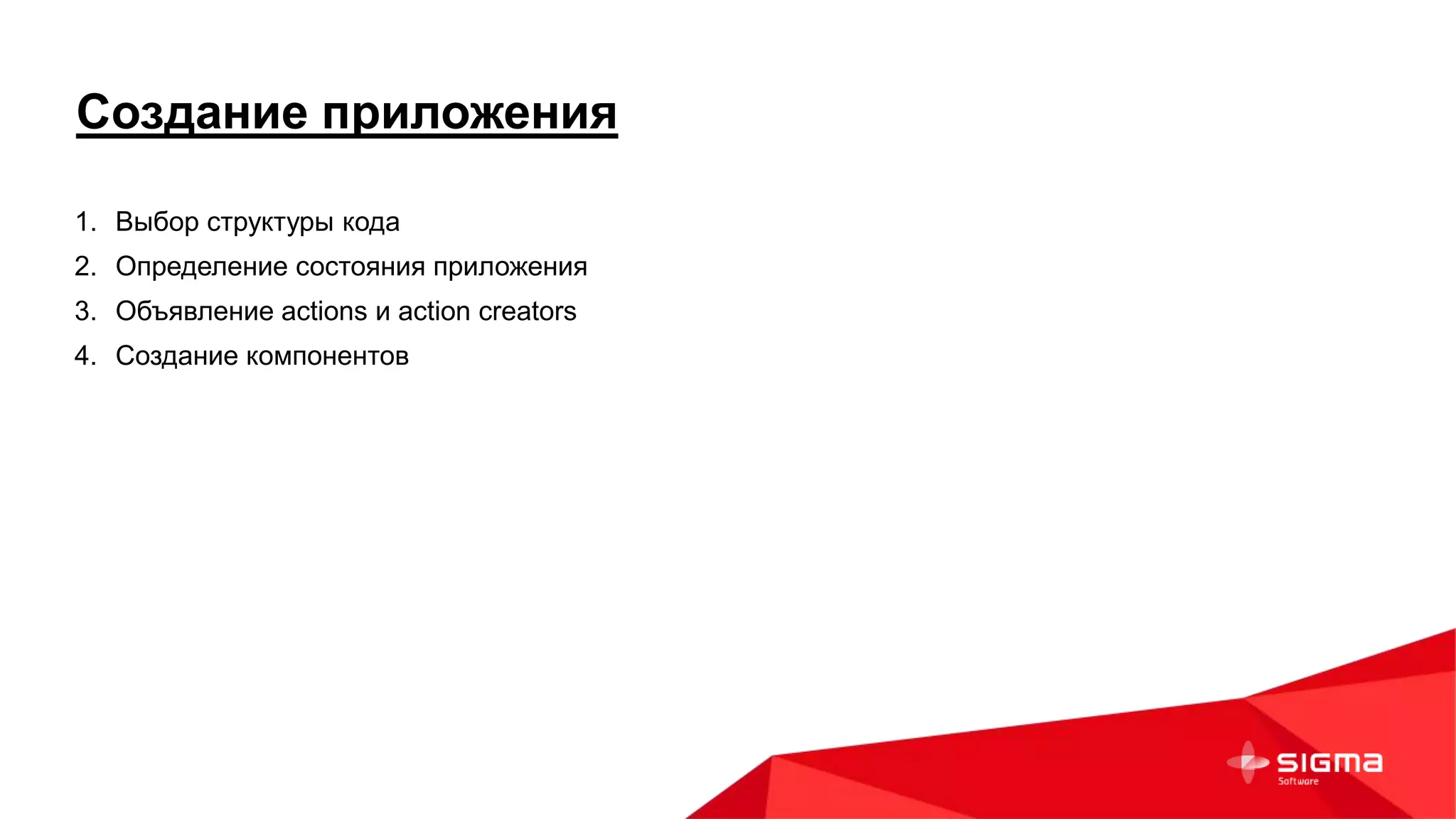 Создание приложения
1. Выбор структуры кода
2. Определение состояния приложения
3. Объявление actions и action creators
4. Создание компонентов
 