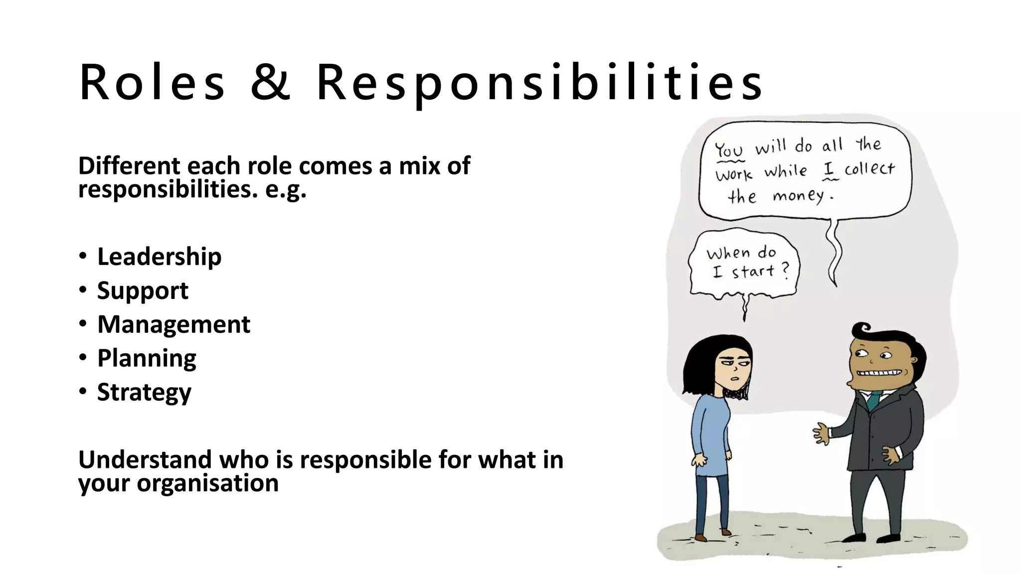 Roles & Responsibilities
Different each role comes a mix of
responsibilities. e.g.
• Leadership
• Support
• Management
• Planning
• Strategy
Understand who is responsible for what in
your organisation
 